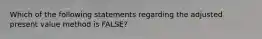 Which of the following statements regarding the adjusted present value method is​ FALSE?