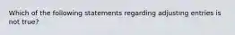 Which of the following statements regarding adjusting entries is not true?