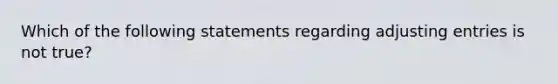 Which of the following statements regarding adjusting entries is not true?