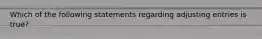 Which of the following statements regarding adjusting entries is true?