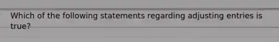 Which of the following statements regarding adjusting entries is true?