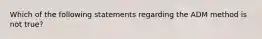 Which of the following statements regarding the ADM method is not true?