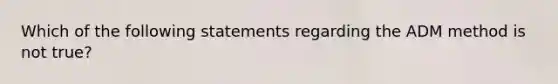 Which of the following statements regarding the ADM method is not true?