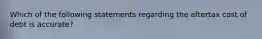 Which of the following statements regarding the aftertax cost of debt is accurate?