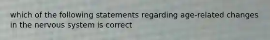 which of the following statements regarding age-related changes in the nervous system is correct