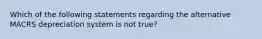 Which of the following statements regarding the alternative MACRS depreciation system is not true?