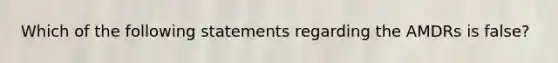 Which of the following statements regarding the AMDRs is false?