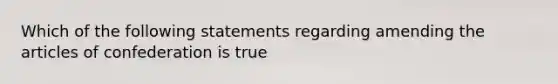 Which of the following statements regarding amending the articles of confederation is true