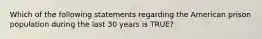 Which of the following statements regarding the American prison population during the last 30 years is TRUE?