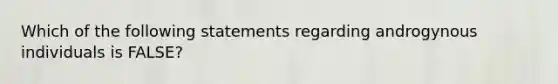 Which of the following statements regarding androgynous individuals is FALSE?