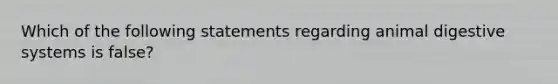 Which of the following statements regarding animal digestive systems is false?