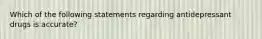 Which of the following statements regarding antidepressant drugs is accurate?