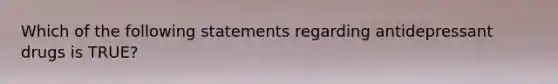 Which of the following statements regarding antidepressant drugs is TRUE?