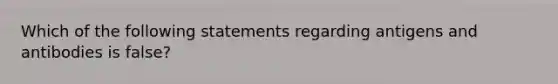 Which of the following statements regarding antigens and antibodies is false?