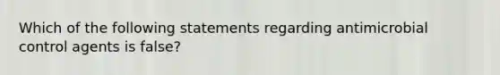 Which of the following statements regarding antimicrobial control agents is false?