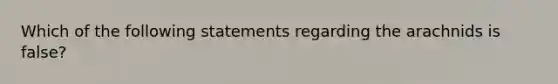 Which of the following statements regarding the arachnids is false?