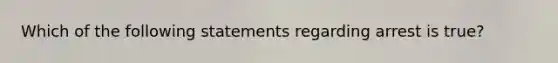 Which of the following statements regarding arrest is true?