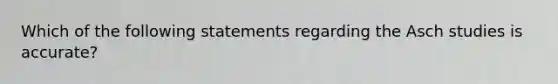 Which of the following statements regarding the Asch studies is accurate?