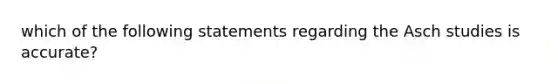 which of the following statements regarding the Asch studies is accurate?