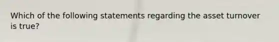 Which of the following statements regarding the asset turnover is true?