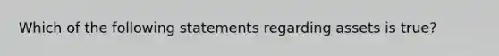 Which of the following statements regarding assets is true?