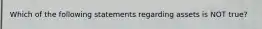 Which of the following statements regarding assets is NOT true?