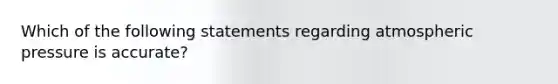 Which of the following statements regarding atmospheric pressure is accurate?