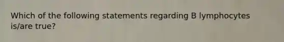 Which of the following statements regarding B lymphocytes is/are true?