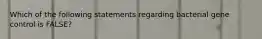 Which of the following statements regarding bacterial gene control is FALSE?