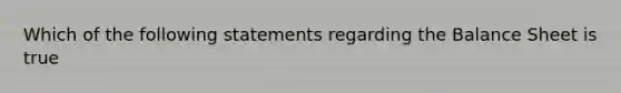 Which of the following statements regarding the Balance Sheet is true