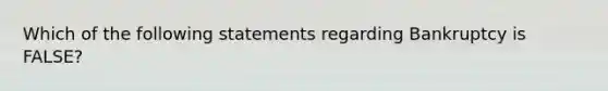 Which of the following statements regarding Bankruptcy is FALSE?