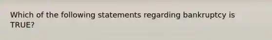 Which of the following statements regarding bankruptcy is TRUE?