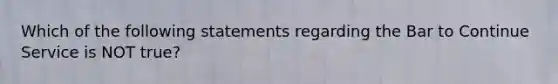 Which of the following statements regarding the Bar to Continue Service is NOT true?