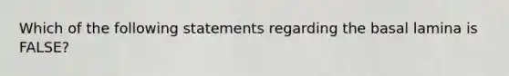 Which of the following statements regarding the basal lamina is FALSE?