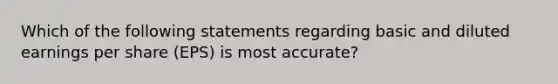 Which of the following statements regarding basic and diluted earnings per share (EPS) is most accurate?