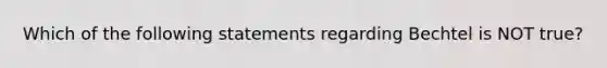 Which of the following statements regarding Bechtel is NOT true?