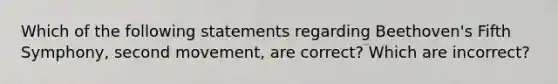 Which of the following statements regarding Beethoven's Fifth Symphony, second movement, are correct? Which are incorrect?