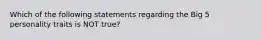 Which of the following statements regarding the Big 5 personality traits is NOT true?