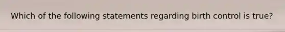 Which of the following statements regarding birth control is true?