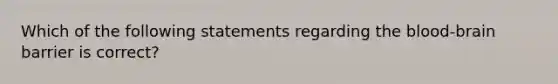 Which of the following statements regarding the blood-brain barrier is correct?