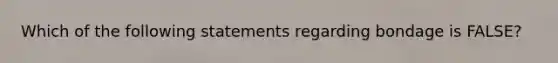 Which of the following statements regarding bondage is FALSE?