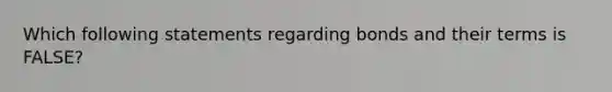 Which following statements regarding bonds and their terms is FALSE?