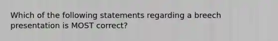 Which of the following statements regarding a breech presentation is MOST correct?