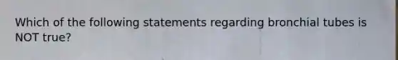 Which of the following statements regarding bronchial tubes is NOT true?