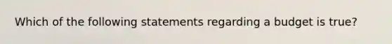 Which of the following statements regarding a budget is true?