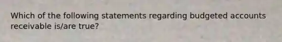 Which of the following statements regarding budgeted accounts receivable is/are true?