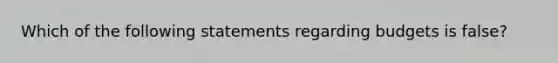 Which of the following statements regarding budgets is false?