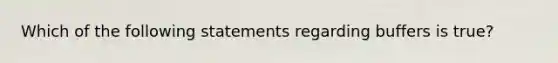 Which of the following statements regarding buffers is true?