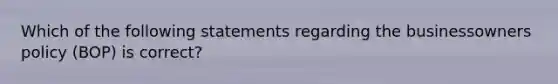 Which of the following statements regarding the businessowners policy (BOP) is correct?