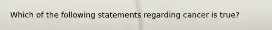 Which of the following statements regarding cancer is true?